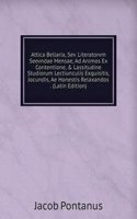 Attica Bellaria, Sev. Literatorvm Seevndae Mensae, Ad Animos Ex Contentione, & Lassitudine Studiorum Lectiunculis Exquisitis, Jocundis, Ae Honestis Relaxandos . (Latin Edition)