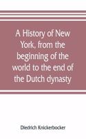 A history of New York, from the beginning of the world to the end of the Dutch dynasty; containing, among many surprising and curious matters, the unutterable ponderings of walter the Doubter, the disastrous projects of william the testy, and the c