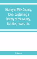History of Mills County, Iowa, containing a history of the county, its cities, towns, etc., a biographical directory of many of its leading citizens, war record of its volunteers in the late rebellion, general and local statistics Portraits of earl