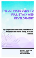 The Ultimate Guide to Full-Stack Web Development in 2025: Step-by-Step Instructions to Build Powerful, Scalable Websites and Web Applications Using HTML, CSS, JavaScript, and the Latest Frameworks