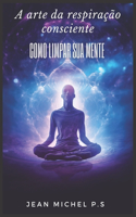 A arte da Respiração Consciente - Como Limpar sua Mente