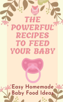 The Powerful Recipes To Feed Your Baby: Easy Homemade Baby Food Ideas: Baby Food Recipes 3-7 Years