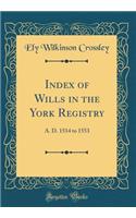Index of Wills in the York Registry: A. D. 1514 to 1553 (Classic Reprint)
