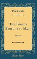 The Tidings Brought to Mary: A Mystery (Classic Reprint)
