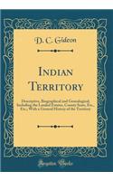 Indian Territory: Descriptive, Biographical and Genealogical; Including the Landed Estates, County Seats, Etc., Etc.; With a General History of the Territory (Classic Reprint)
