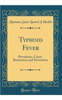 Typhoid Fever: Prevalence, Cause, Restriction and Prevention (Classic Reprint)