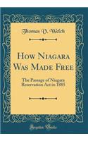 How Niagara Was Made Free: The Passage of Niagara Reservation ACT in 1885 (Classic Reprint)