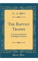 The Baptist Trophy: A Centennial Poem on Religious Liberty (Classic Reprint)