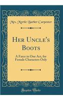 Her Uncle's Boots: A Farce in One Act, for Female Characters Only (Classic Reprint)