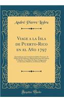 Viage a la Isla de Puerto-Rico En El Aï¿½o 1797: Ejecutado Por Una Comisiï¿½n de Sabios Franceses, de ï¿½rden de Su Gobierno Y Bajo La Direcciï¿½n del Capitan N. Baudin, Con Objeto de Hacer Indagaciones Y Colecciones Relativas a la Historia Natural