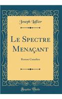 Le Spectre Menaçant: Roman Canadien (Classic Reprint)