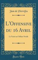 L'Offensive du 16 Avril: La Vérité sur l'Affaire Nivelle (Classic Reprint)