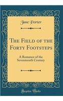 The Field of the Forty Footsteps: A Romance of the Seventeenth Century (Classic Reprint): A Romance of the Seventeenth Century (Classic Reprint)