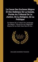 La Cause Des Esclaves Nègres Et Des Habitans De La Guinée, Portée Au Tribunal De La Justice, De La Religion, De La Politique