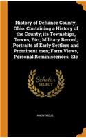 History of Defiance County, Ohio. Containing a History of the County; Its Townships, Towns, Etc.; Military Record; Portraits of Early Settlers and Prominent Men; Farm Views, Personal Reminiscences, Etc