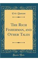 The Rich Fisherman, and Other Tales (Classic Reprint)