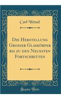 Die Herstellung Großer Glaskörper Bis Zu Den Neuesten Fortschritten (Classic Reprint)