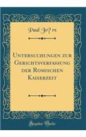 Untersuchungen Zur Gerichtsverfassung Der Rï¿½mischen Kaiserzeit (Classic Reprint)