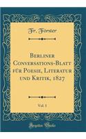 Berliner Conversations-Blatt für Poesie, Literatur und Kritik, 1827, Vol. 1 (Classic Reprint)