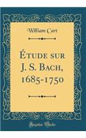 Ã?tude Sur J. S. Bach, 1685-1750 (Classic Reprint)