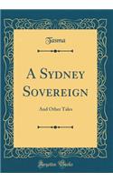 A Sydney Sovereign: And Other Tales (Classic Reprint)