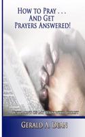 How to Pray...and Get Prayers Answered!: A Testimony of My Walk with Christ