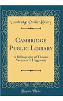 Cambridge Public Library: A Bibliography of Thomas Wentworth Higginson (Classic Reprint)