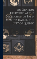 Oration Delivered at the Dedication of Free-Mason's Hall in the City of Quebec [microform]