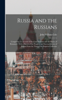 Russia and the Russians: Comprising an Account of the Czar Nicholas and the House of Romanoff, With a Sketch of the Progress and Encroachments of Russia From the Time of the