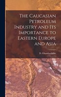 The Caucasian Petroleum Industry and its Importance to Eastern Europe and Asia