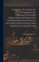 Graeco-ägyptische Koroplastik. Terrakotten der griechisch-römischen und koptischen Epoche aus der Faijûm-Oase und andren Fundstätten