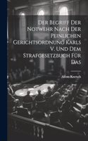 Der Begriff der Notwehr Nach der Peinlichen Gerichtsordnung Karls V. Und dem Strafgesetzbuch für Das