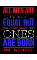 All Men Are Created Equal But The Best Ones Are Born In April: Birthday Composition Notebook Gift for Girls, Boys, Women and Men