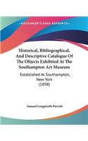 Historical, Bibliographical, And Descriptive Catalogue Of The Objects Exhibited At The Southampton Art Museum: Established At Southampton, New York (1898)(English)