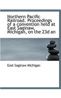 Northern Pacific Railroad. Proceedings of a Convention Held at East Saginaw, Michigan, on the 23d an