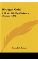 Wrought Gold: A Model Life For Christian Workers (1874)