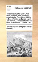 Travels Through Part of Europe, Asia Minor, the Islands of the Archipelago; Syria, Palestine, Egypt, Mount Sinai, &C. ... by ... J. Aegidius Van Egmont, ... and John Heyman, ... Translated from the Low Dutch. in Two Volumes. ... Volume 1 of 2