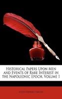 Historical Papers Upon Men and Events of Rare Interest in the Napoleonic Epoch, Volume 1