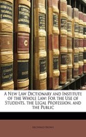 A New Law Dictionary and Institute of the Whole Law: For the Use of Students, the Legal Profession, and the Public