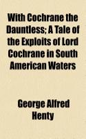 With Cochrane the Dauntless; A Tale of the Exploits of Lord Cochrane in South American Waters: (English)