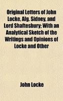 Original Letters of John Locke, Alg. Sidney, and Lord Shaftesbury; With an Analytical Sketch of the Writings and Opinions of Locke and Other: (English)