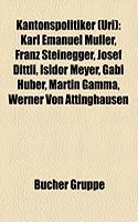 Kantonspolitiker (Uri): Karl Emanuel Mller, Franz Steinegger, Josef Dittli, Isidor Meyer, Gabi Huber, Martin Gamma, Werner Von Attinghausen(German)