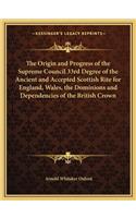 The Origin and Progress of the Supreme Council 33rd Degree of the Ancient and Accepted Scottish Rite for England, Wales, the Dominions and Dependencies of the British Crown: (English)