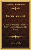 Journey Into Light: A Study Of The Long Search For Truth In A World Darkened By Dogma
