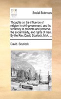 Thoughts on the Influence of Religion in Civil Government, and Its Tendency to Promote and Preserve the Social Liberty, and Rights of Man. by the REV. David Scurlock, M.A. ...