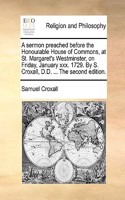 A Sermon Preached Before the Honourable House of Commons, at St. Margaret's Westminster, on Friday, January XXX. 1729. by S. Croxall, D.D. ... the Second Edition.: (English)