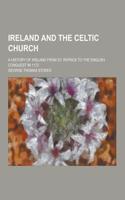 Ireland and the Celtic Church; A History of Ireland from St. Patrick to the English Conquest in 1172