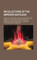 Recollections of the Emperor Napoleon; During the First Three Years of His Captivity on the Island of St. Helena Including the Time of His Residence at Her Father's House, the Briars,: (English)