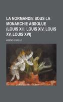 La Normandie Sous La Monarchie Absolue (Louis XIII, Louis XIV, Louis XV, Louis XVI)