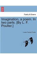 Imagination, a Poem. in Two Parts. [By L. F. Poulter.]